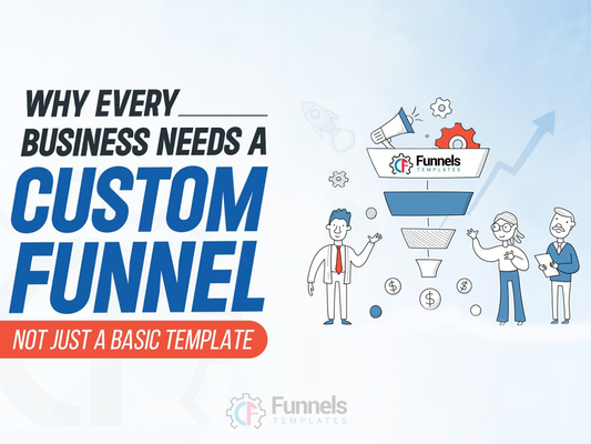 Why Every Business Needs a Custom Funnel - Not Just a Basic Template